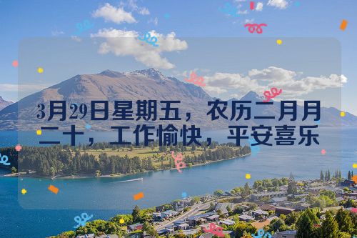 3月29日星期五，农历二月月二十，工作愉快，平安喜乐