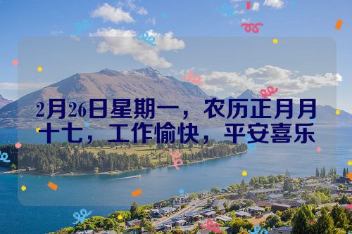 2月26日星期一，农历正月月十七，工作愉快，平安喜乐
