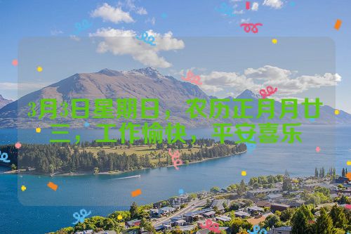 3月3日星期日，农历正月月廿三，工作愉快，平安喜乐