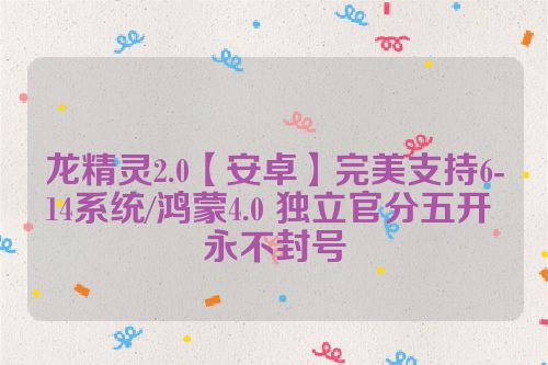 龙精灵2.0【安卓】完美支持6-14系统/鸿蒙4.0 独立官分五开 永不封号