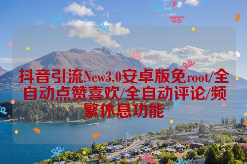 抖音引流New3.0安卓版免root/全自动点赞喜欢/全自动评论/频繁休息功能 第1张