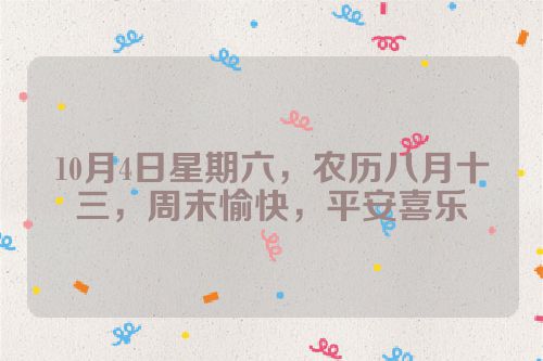 10月4日星期六，农历八月十三，周末愉快，平安喜乐