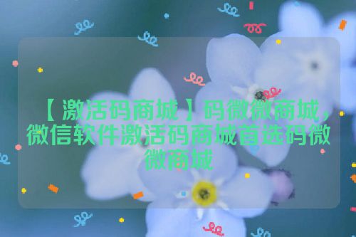 【激活码商城】码微微商城，微信软件激活码商城首选码微微商城