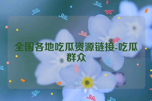 全国各地吃瓜资源链接-吃瓜群众 第1张