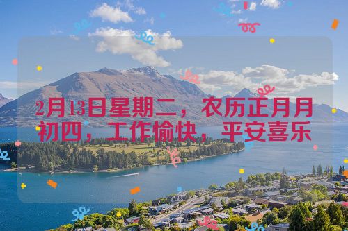 2月13日星期二，农历正月月初四，工作愉快，平安喜乐