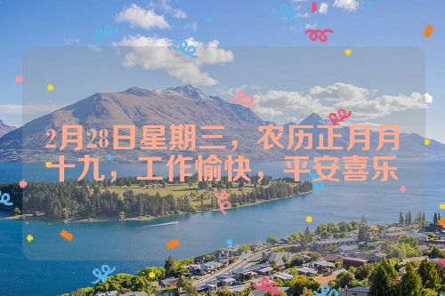 2月28日星期三，农历正月月十九，工作愉快，平安喜乐