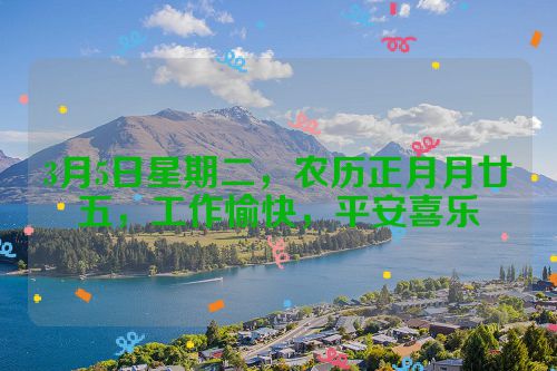 3月5日星期二，农历正月月廿五，工作愉快，平安喜乐