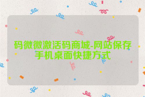 码微微激活码商城-网站保存手机桌面快捷方式 第1张